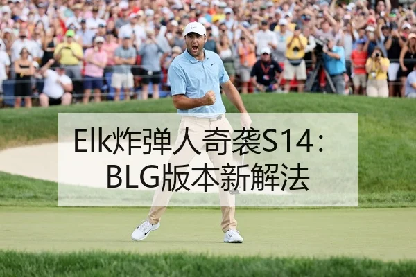 Elk炸弹人奇袭S14：BLG版本新解法
